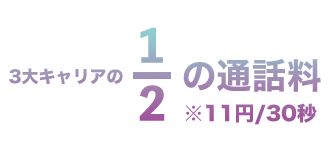 ３大キャリアの1/2の通話料　※11円/30秒